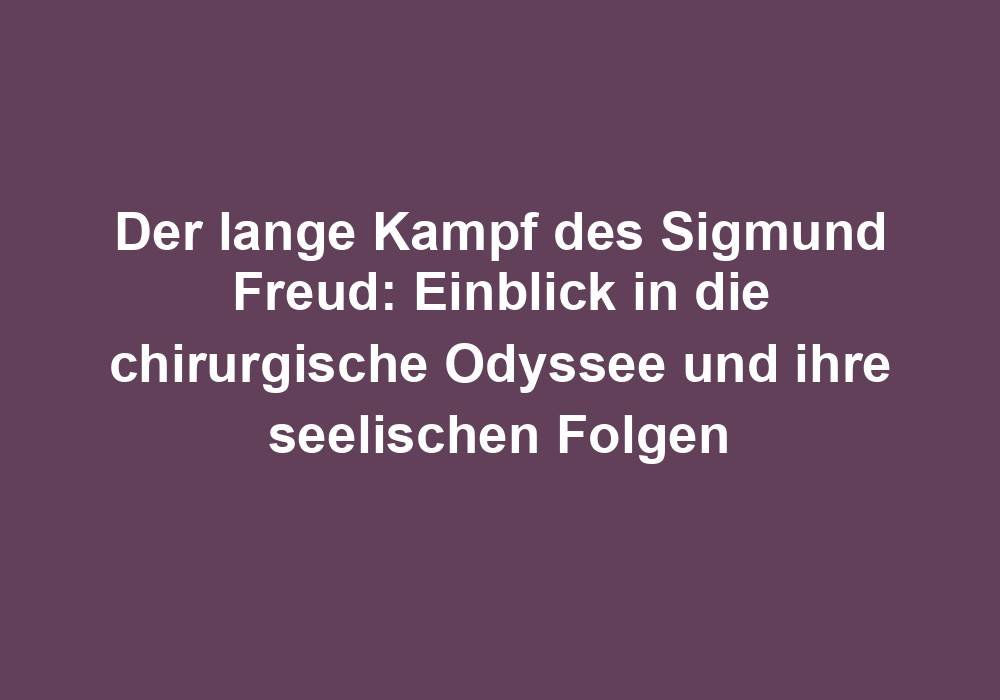 Der lange Kampf des Sigmund Freud: Einblick in die chirurgische Odyssee und ihre seelischen Folgen
