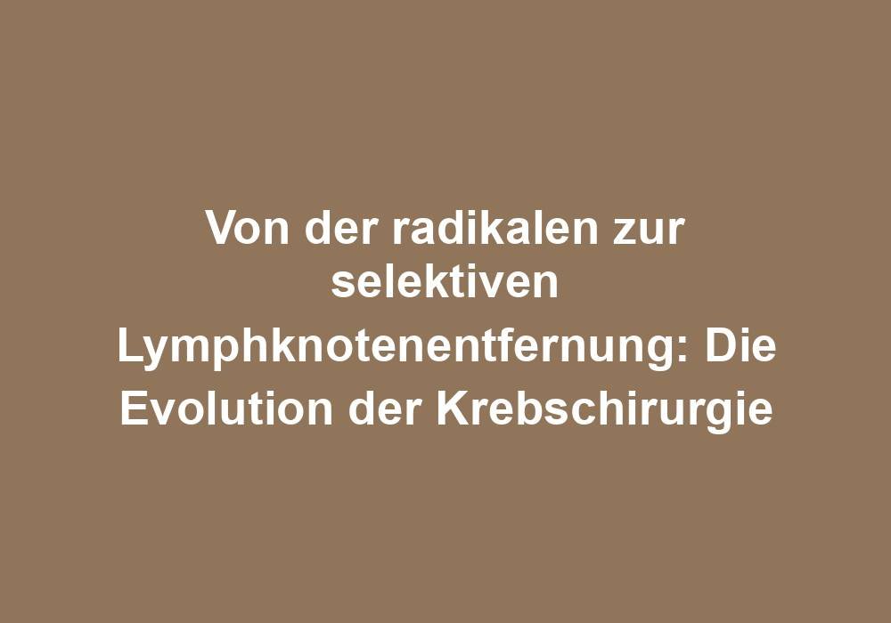 Von der radikalen zur selektiven Lymphknotenentfernung: Die Evolution der Krebschirurgie