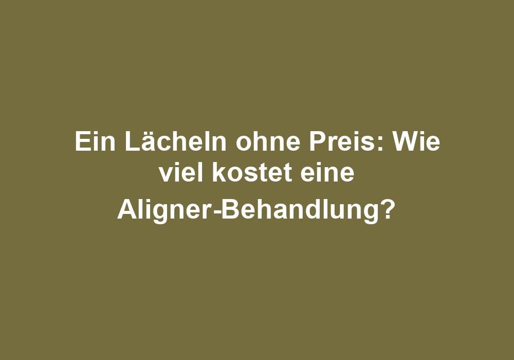 Ein Lächeln ohne Preis: Wie viel kostet eine Aligner-Behandlung?