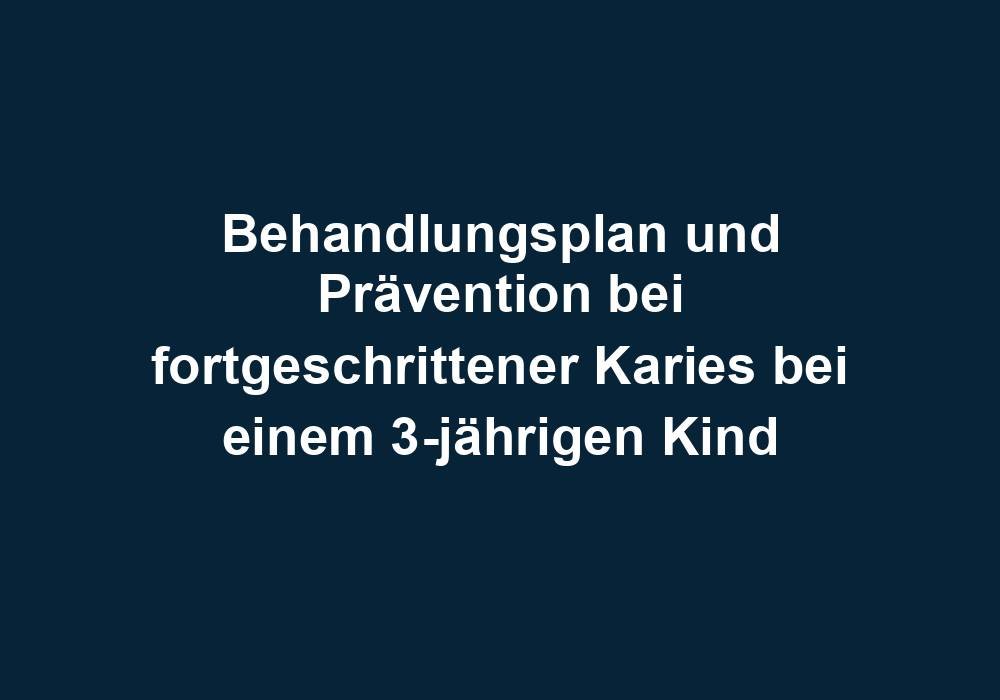 Behandlungsplan und Prävention bei fortgeschrittener Karies bei einem 3-jährigen Kind