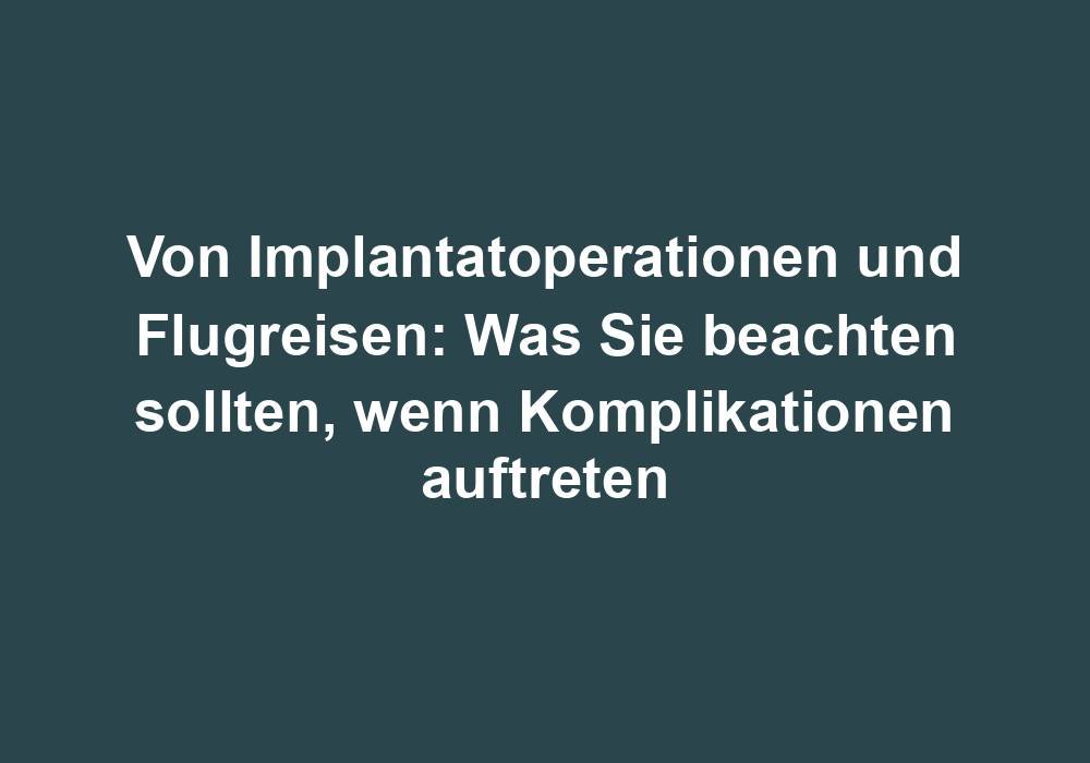 Von Implantatoperationen und Flugreisen: Was Sie beachten sollten, wenn Komplikationen auftreten