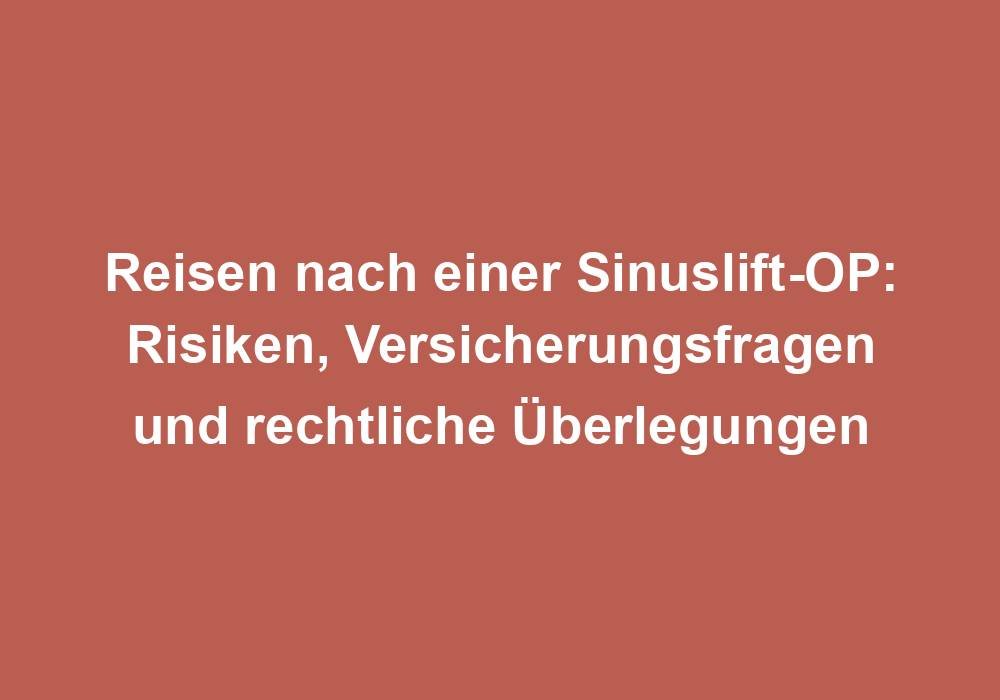 Reisen nach einer Sinuslift-OP: Risiken, Versicherungsfragen und rechtliche Überlegungen