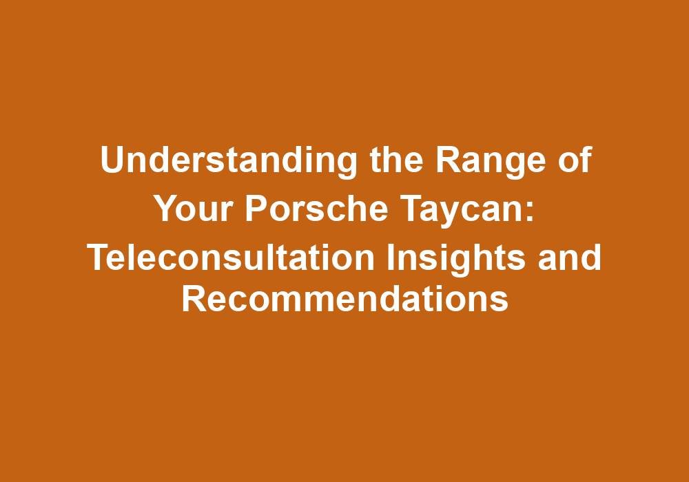 Understanding the Range of Your Porsche Taycan: Teleconsultation Insights and Recommendations