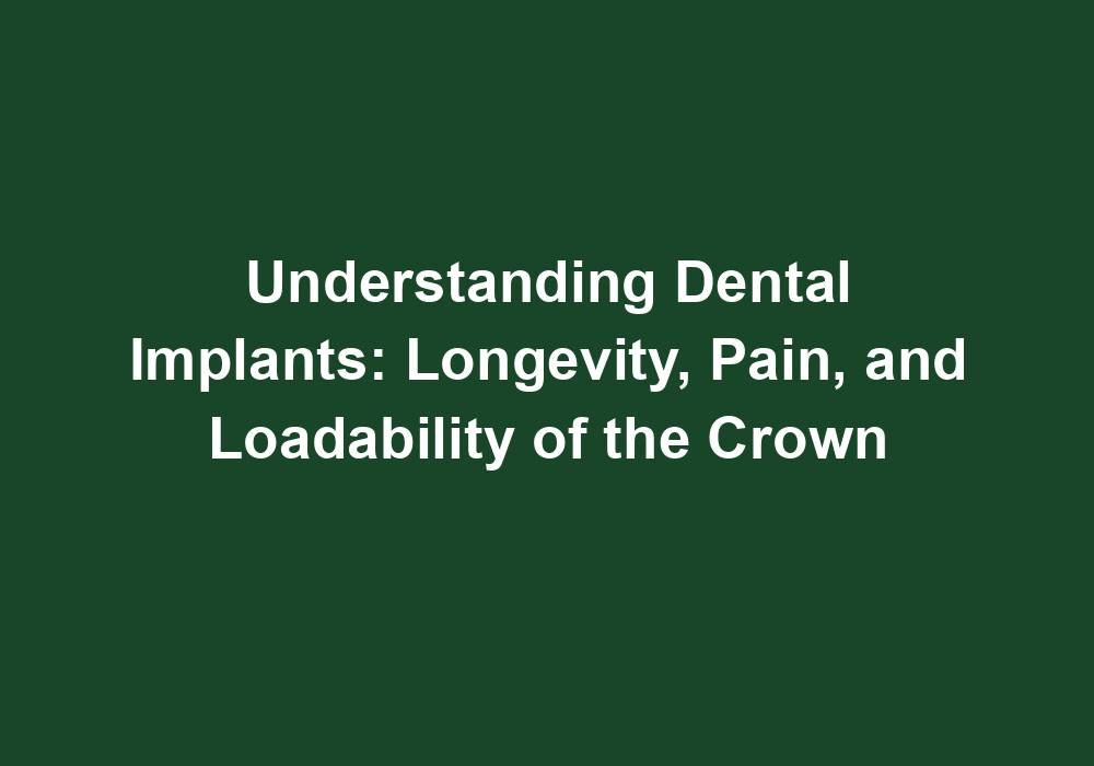 Understanding Dental Implants: Longevity, Pain, and Loadability of the Crown