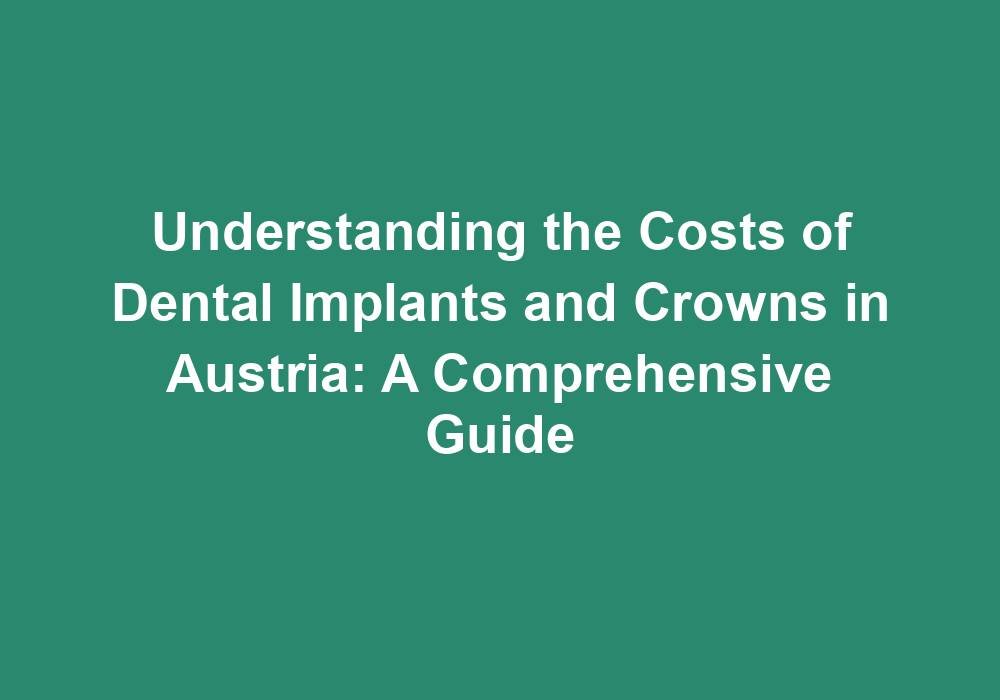 Understanding the Costs of Dental Implants and Crowns in Austria: A Comprehensive Guide