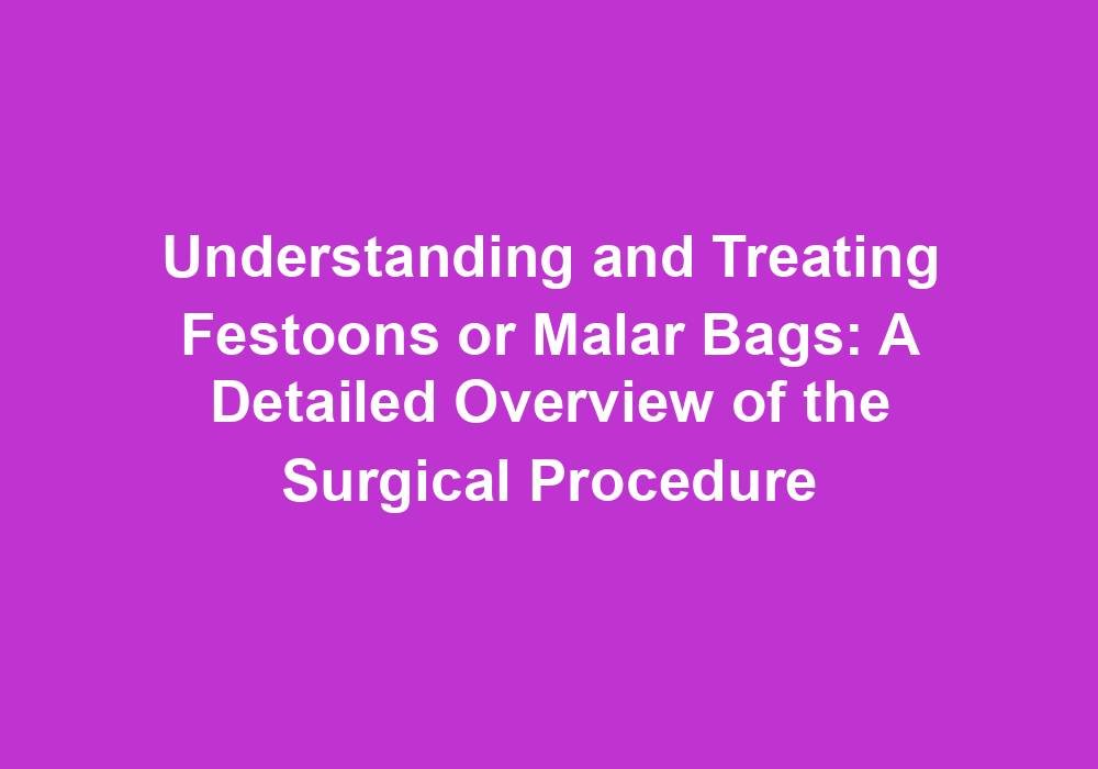 Understanding and Treating Festoons or Malar Bags: A Detailed Overview of the Surgical Procedure