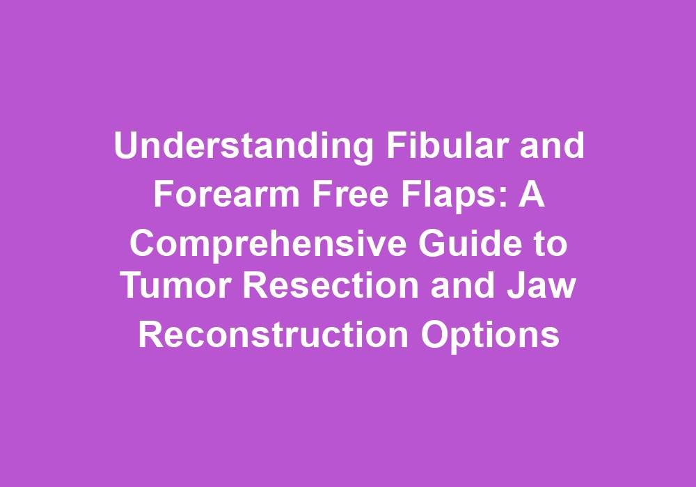 Understanding Fibular and Forearm Free Flaps: A Comprehensive Guide to Tumor Resection and Jaw Reconstruction Options
