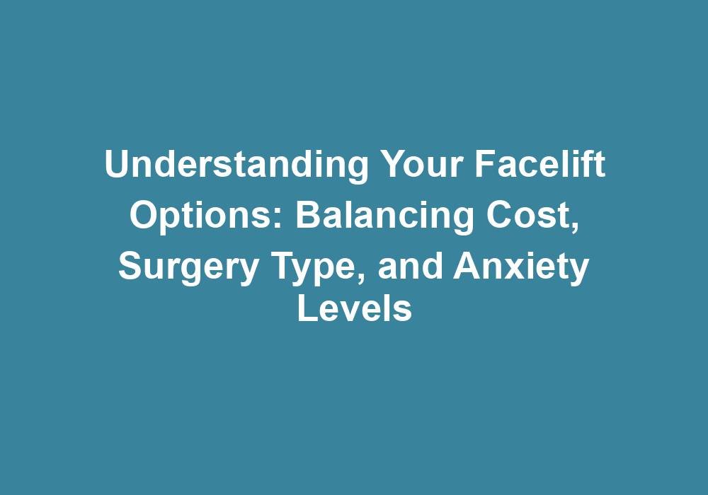 Understanding Your Facelift Options: Balancing Cost, Surgery Type, and Anxiety Levels