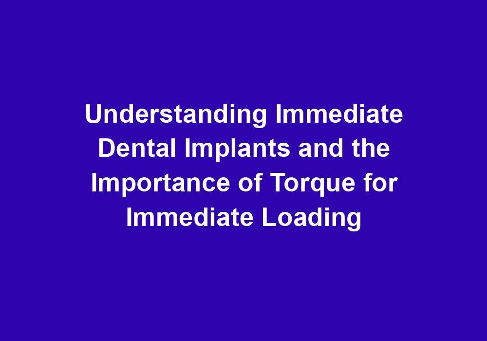 Understanding Immediate Dental Implants and the Importance of Torque for Immediate Loading