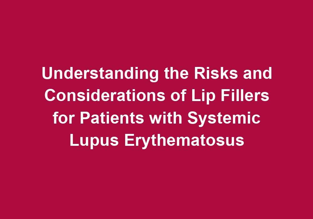 Understanding the Risks and Considerations of Lip Fillers for Patients with Systemic Lupus Erythematosus