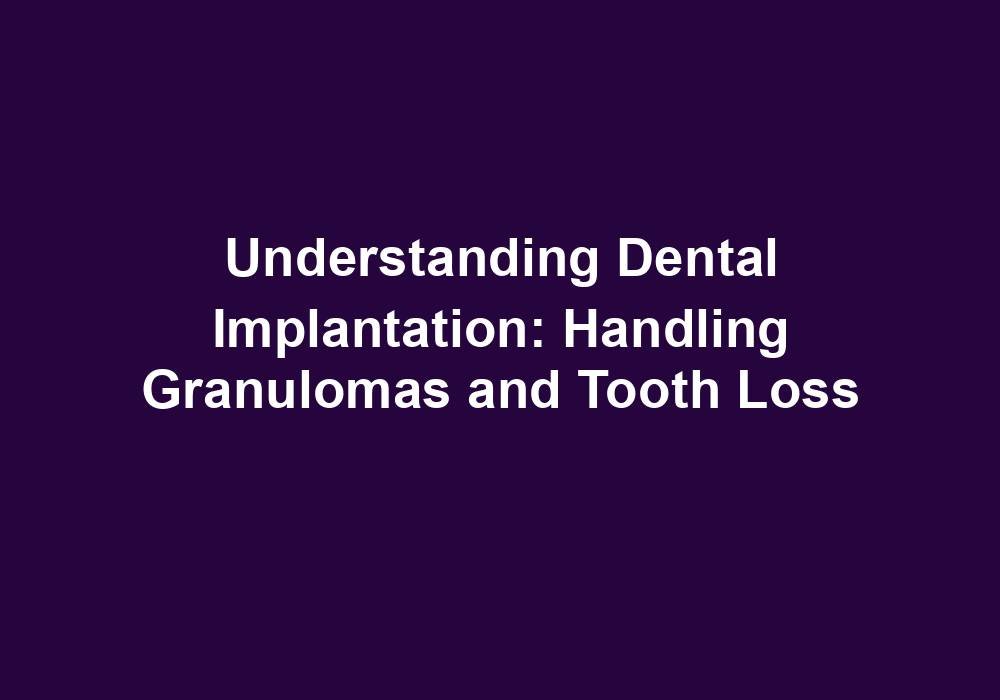Understanding Dental Implantation: Handling Granulomas and Tooth Loss